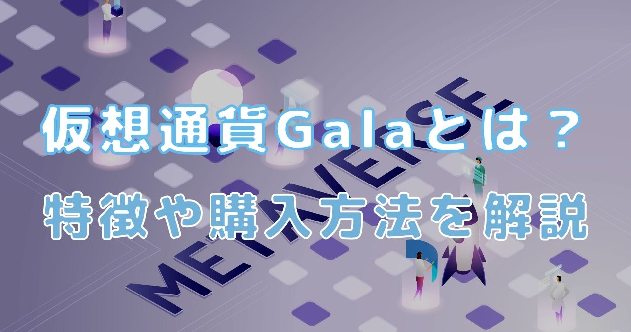 仮想通貨Gala（GALA/Gala Games）とは？特徴・将来性・購入方法などを解説