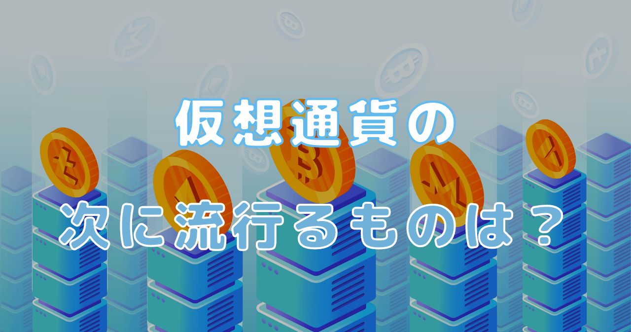 仮想通貨の次に流行るもの7選｜次のバブルやこれから伸びる仮想通貨も紹介