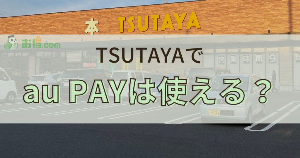 TSUTAYA（ツタヤ）でau PAYは使える？使えない？