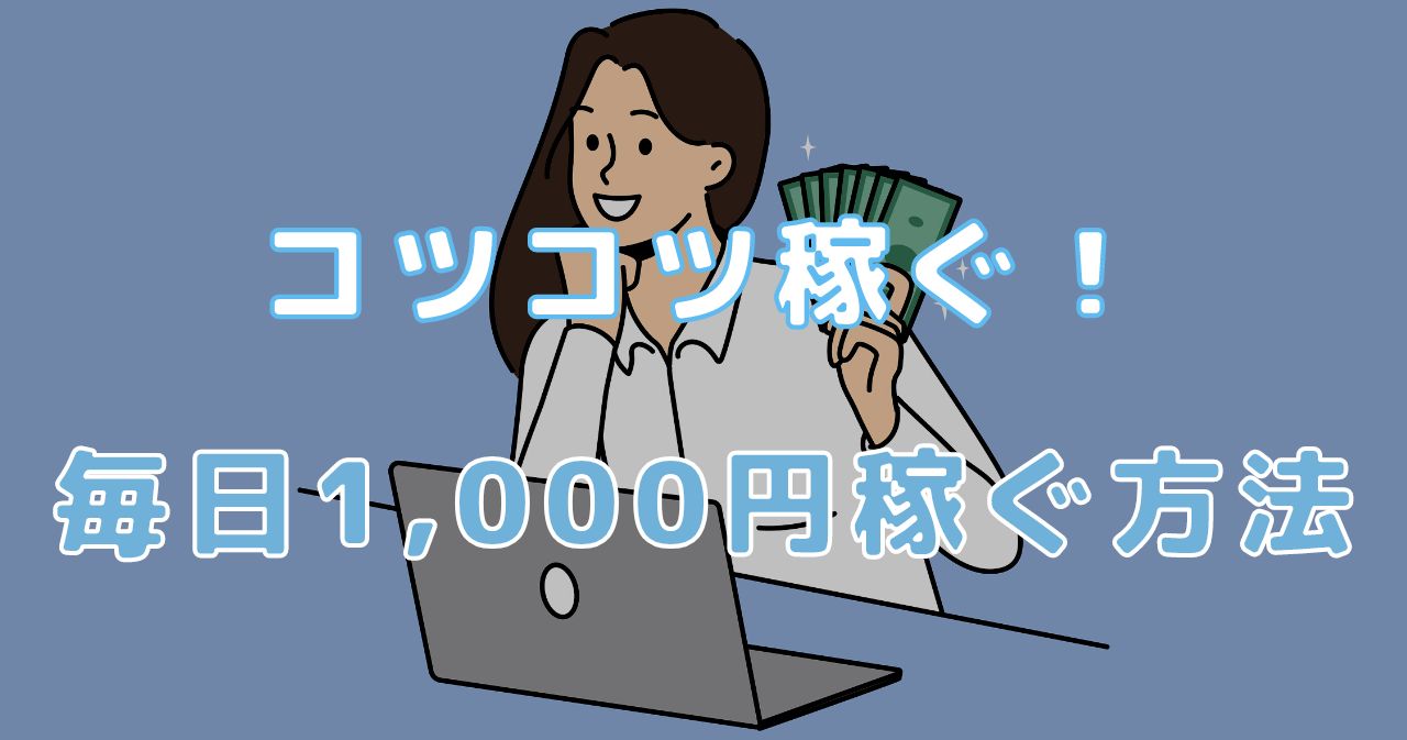 毎日1,000円コツコツ稼ぐ方法15選｜実際に稼いだ体験談や継続のコツも紹介